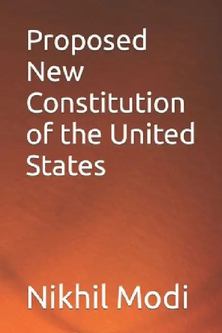 Proposed New Constitution of the United States by Nikhil Modi