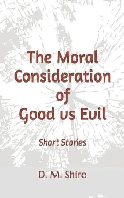 The Moral Consideration of Good vs Evil: Short Stories by D. M. Shiro
