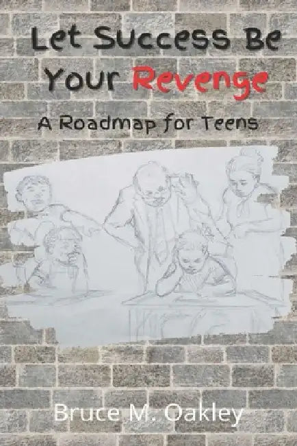 Let Success Be Your Revenge: A Roadmap for Teens by Bruce M. Oakley