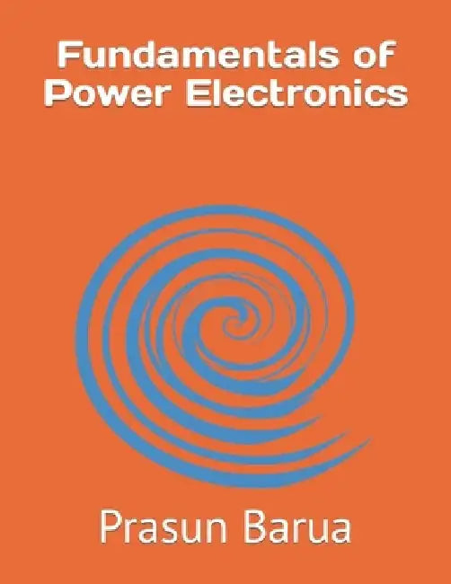 Fundamentals of Power Electronics by Prasun Barua