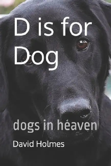 D is for Dog: dogs in heaven by David Holmes