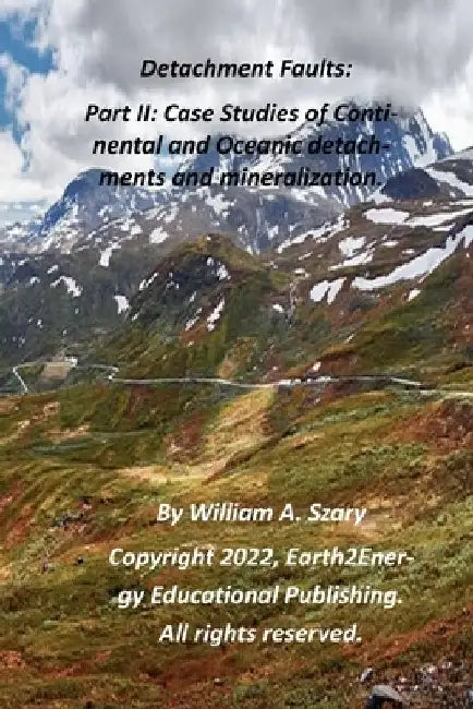 Detachment Faults: Part II: Case Studies of Continental and Oceanic Detachments and Mineralization by William A. Szary M. S.
