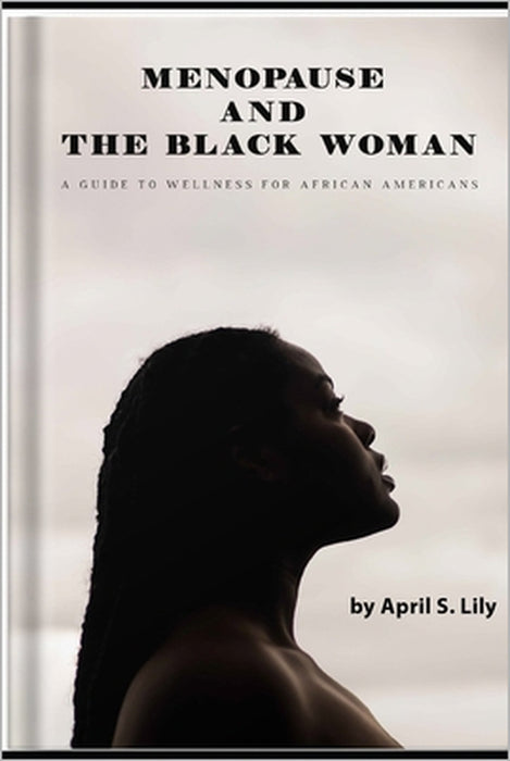 Menopause and the Black Woman: A Guide to Wellness for African Americans by April S. Lily