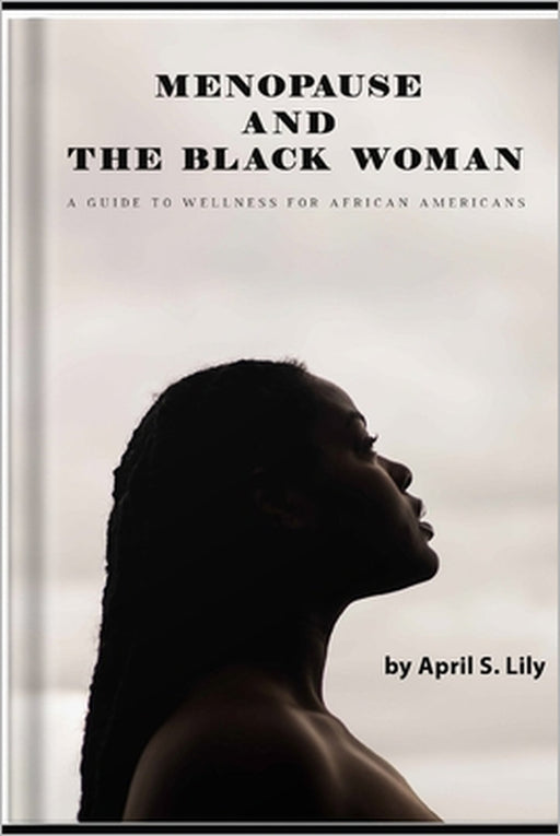 Menopause and the Black Woman: A Guide to Wellness for African Americans by April S. Lily