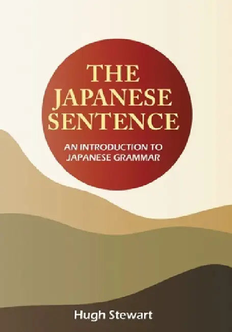 The Japanese Sentence 2nd Edition: An Introduction to Japanese Grammar by Hugh Stewart