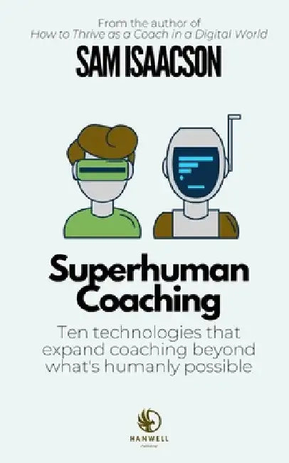 Superhuman Coaching: Ten technologies that expand coaching beyond what's humanly possible by Sam Isaacson