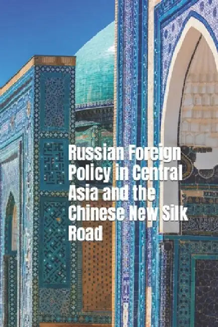 Russian Foreign Policy in Central Asia and the Chinese New Silk Road by J. Martinelli