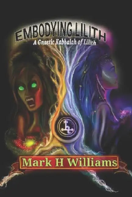 Embodying Lilith: A Gnostic Kabbalah Of Lilith by Mark H. Williams