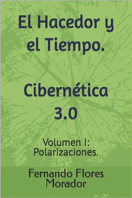 El Hacedor y el Tiempo. Cibernética 3.0: Volumen I: Polarizaciones. by Flores Morador, Fernando