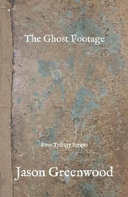 The Ghost Footage: First Trilogy Scripts by Jason Greenwood