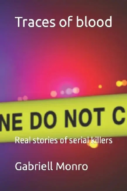 Traces of blood: Real stories of serial killers by Gabriell Monro