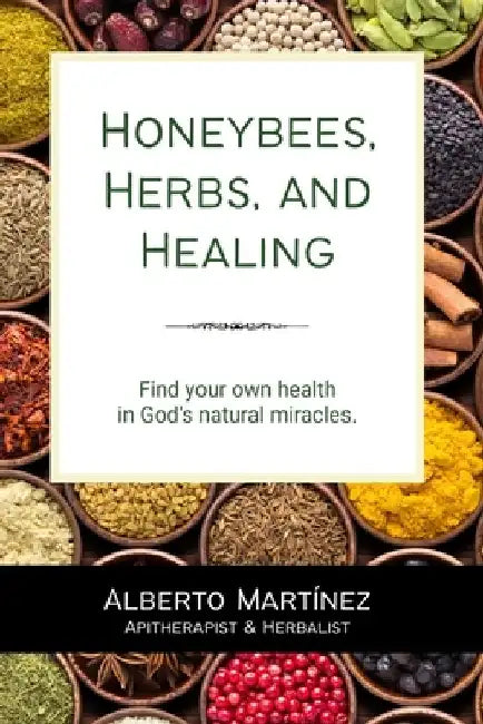Honeybees, Herbs, and Healing: Find your own health in God's natural miracles. by Alberto Martinez
