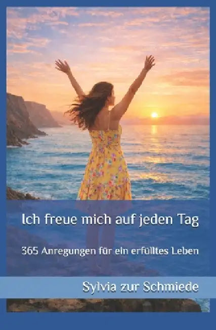Ich freue mich auf jeden Tag: 365 Anregungen für ein erfülltes Leben by Manfred Miethe, Sylvia Zur Schmiede