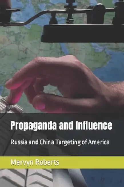 Propaganda and Influence: Russia and China Targeting of America by Mervyn E., III Roberts