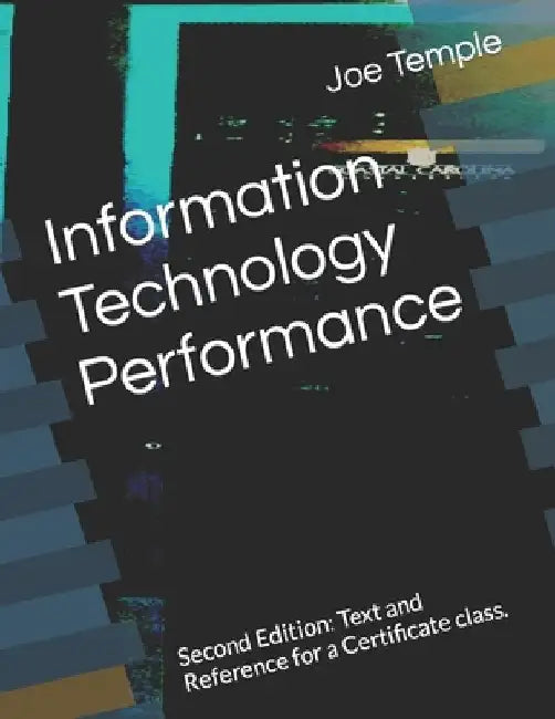Information Technology Performance: Second Edition: Text and Reference for a Certificate class. by Joe Temple