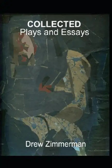 Drew Zimmerman Collected: Plays and Essays by Drew Zimmerman