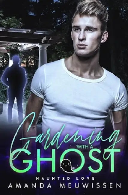 Gardening with a Ghost: An MM Paranormal Romance (Haunted Love) by Amanda Meuwissen