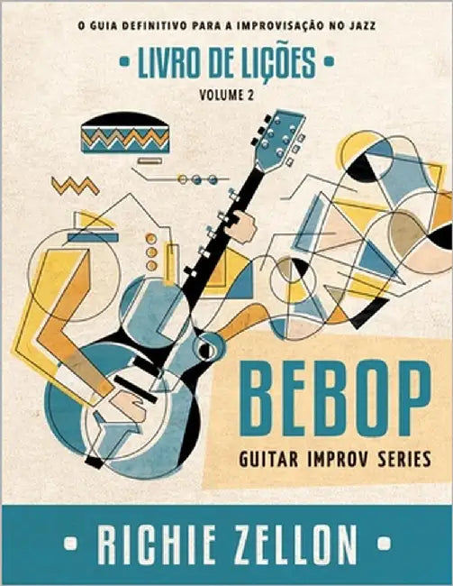 Bebop Guitar Improv Series VOL 2- Livro de Lições: O Guia Definitivo Para A Improvisação No Jazz by Zellon, Richie