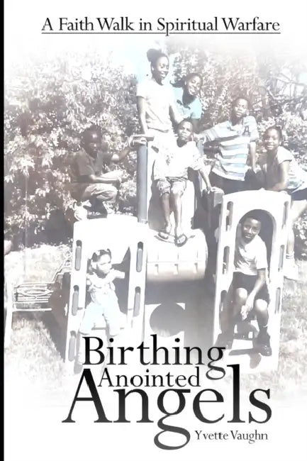 Birthing anointed angels: A faith walk in spiritual warfare by Yvette Vaughn