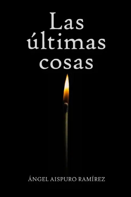 Las últimas cosas by Angel Aispuro Ramírez