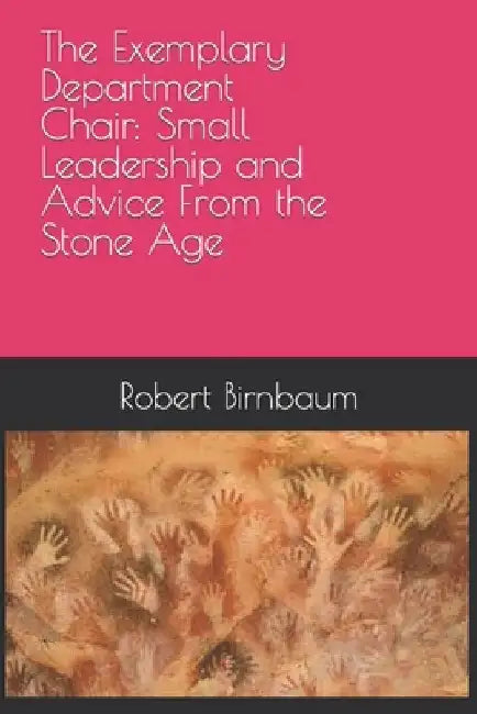 The Exemplary Department Chair: Small Leadership and Advice from the Stone Age by Robert Birnbaum