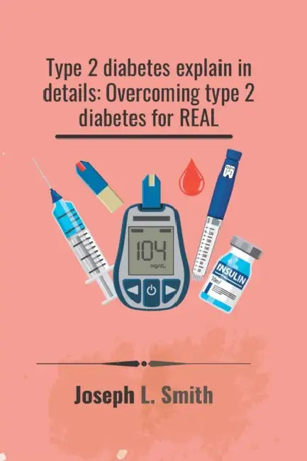Type 2 diabetes explain in details: Overcoming type 2 diabetes for real by Joseph L. Smith