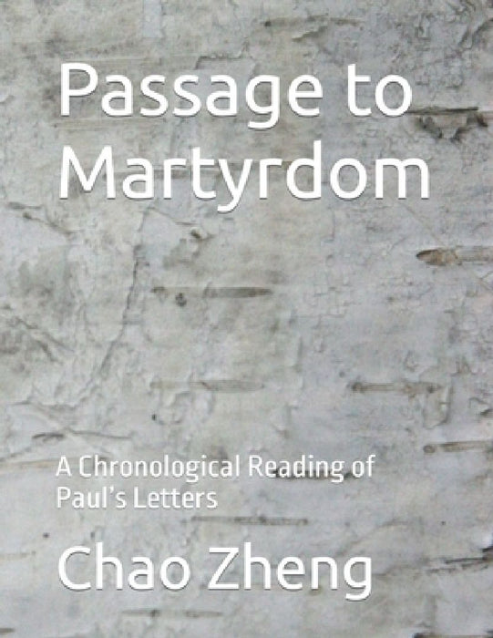 Passage to Martyrdom: A Chronological Reading of Paul's Letters by Chao Zheng