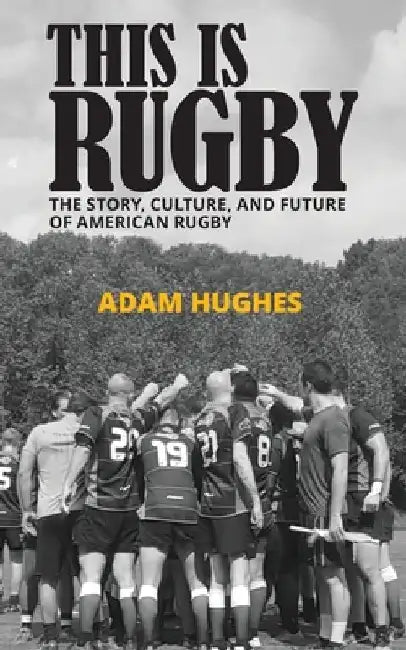 This Is Rugby: The Story, Culture, and Future of American Rugby by Adam Hughes