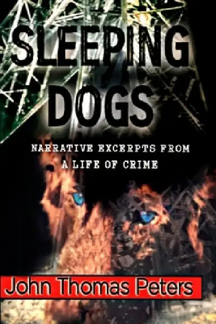 Sleeping Dogs: Narrative Excerpts from a Life of Crime by John Thomas Peters