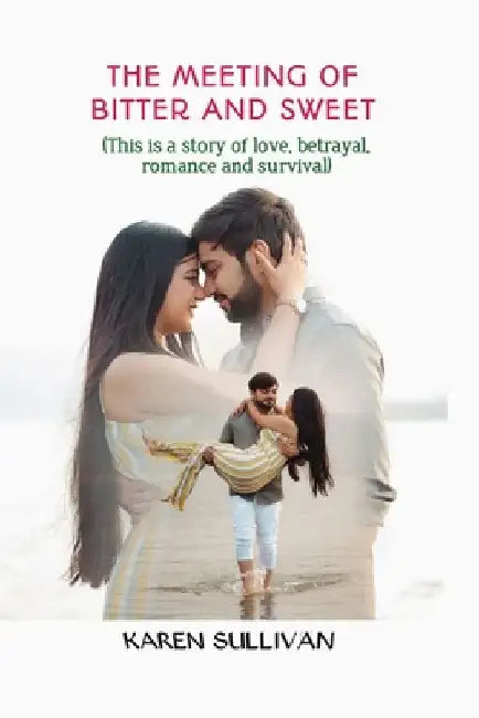 The Meeting Of Bitter And Sweet: (This is a story of love, betrayal, romance and survival) by Karen Sullivan