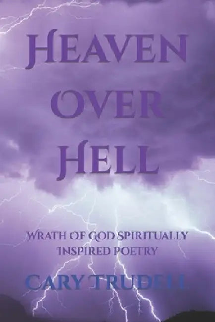 Heaven Over Hell: Wrath Of God Spiritually Inspired Poetry by Cary Trudell