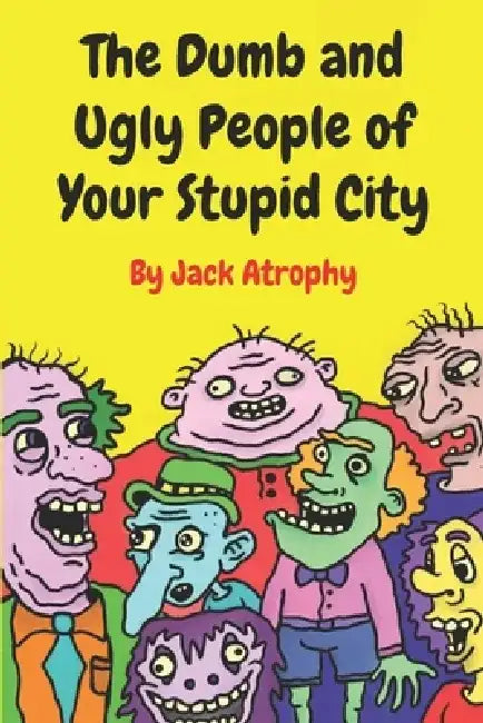 The Dumb and Ugly People of Your Stupid City by Jack Atrophy