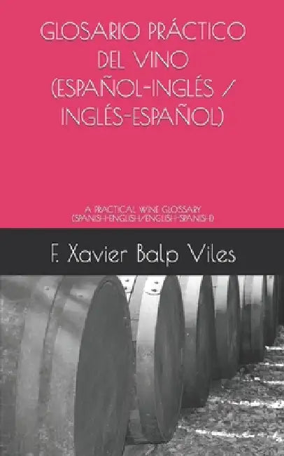 Glosario Práctico del Vino (Español-Inglés / Inglés-Español): A Practical Wine Glossary (Spanish-English / English-Spanish) by F. Xavier Balp Viles