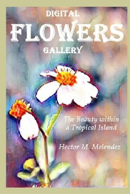 Digital Flowers Gallery: The Beauty within a Tropical Island by Hector M. Melendez