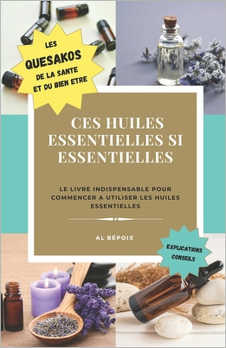 Ces huiles essentielles si essentielles: Un livre sur les huiles essentielles facile et pratique by Al Bépoix