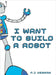 I Want To Build A Robot: Build a robot step by step by P. J. Kennan
