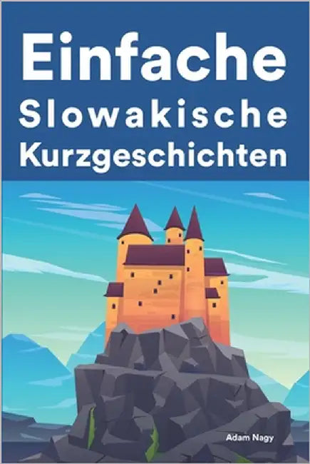 Einfache Slowakisch Kurzgeschichten: Kurzgeschichten auf Slowakisch für Anfänger by Nagy, Adam