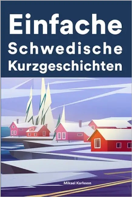 Einfache Schwedisch Kurzgeschichten: Kurzgeschichten auf Schwedisch für Anfänger by Karlsson, Mikael