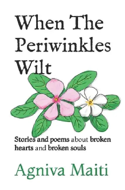 When The Periwinkles Wilt: Stories and poems about broken hearts and broken souls by Agniva Maiti