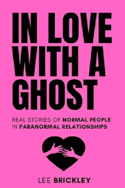 In Love With A Ghost: Real stories of normal people in paranormal relationships by Lee Brickley