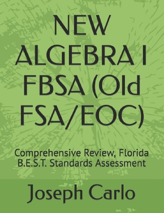 NEW ALGEBRA I FBSA (Old FSA/EOC): Comprehensive Review, Florida B.E.S.T. Standards Assessment by Joseph F. Carlo