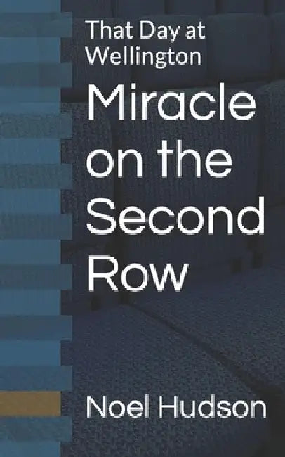 Miracle on the Second Row: That Day at Wellington by Noel Hudson
