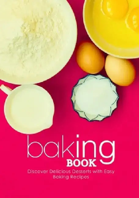 Baking Book: Discover Delicious Desserts with Easy Baking Recipes (2nd Edition) by Booksumo Press