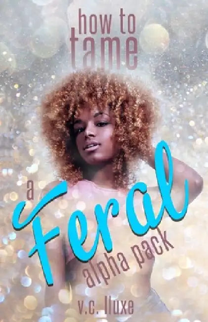 How to Tame a Feral Alpha Pack: a reverse harem omegaverse romance by V. C. Lluxe