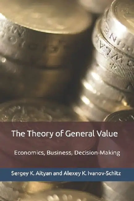 The Theory of General Value: Economics, Business, Decision-Making by Alexey K. Ivanov-Schitz