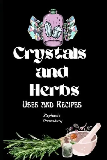Crystals And Herbs: Uses and Recipes by Stephanie Thornsbury