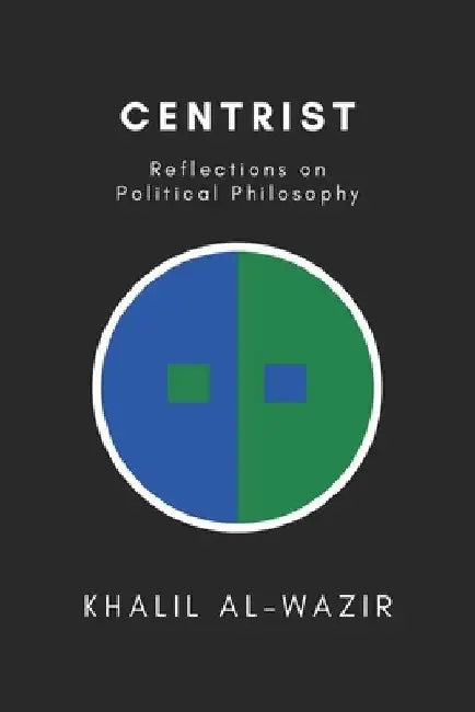 Centrist Reflections on Political Philosophy by Khalil J. K. Alwazir