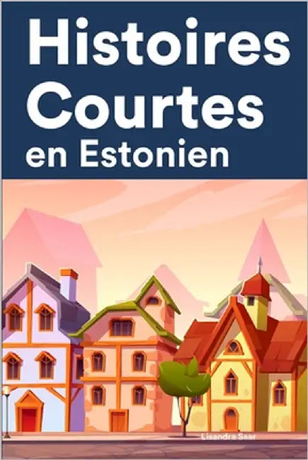 Histoires Courtes en Estonien: Apprendre l'Estonien facilement en lisant des histoires courtes by Saar, Lisandra