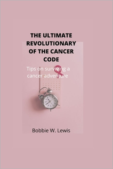 The Ultimate Revolutionary of the Cancer Code: Tips on surviving a cancer adventure by Bobbie W. Lewis