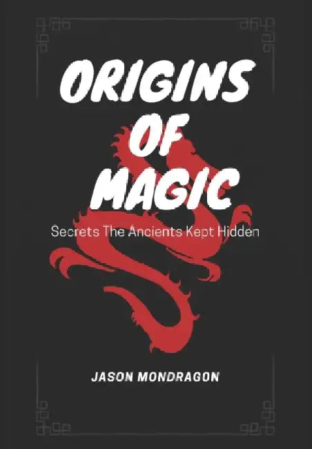 Origins of Magic: Secrets The Ancients Kept Hidden by Jason Mondragon